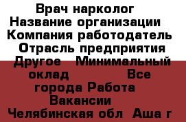 Врач-нарколог › Название организации ­ Компания-работодатель › Отрасль предприятия ­ Другое › Минимальный оклад ­ 13 300 - Все города Работа » Вакансии   . Челябинская обл.,Аша г.